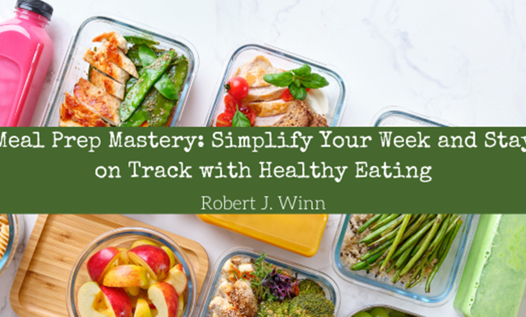 Meal Prep Mastery: Simplify Your Week and Stay on Track with Healthy Eating