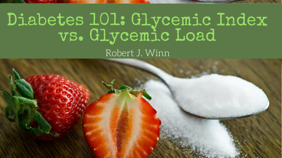 Diabetes 101 Glycemic Index Vs. Glycemic Load Robert J. Winn